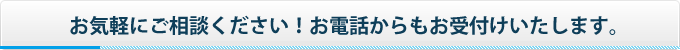 お気軽にご相談ください！お電話からもお受付けいたします。