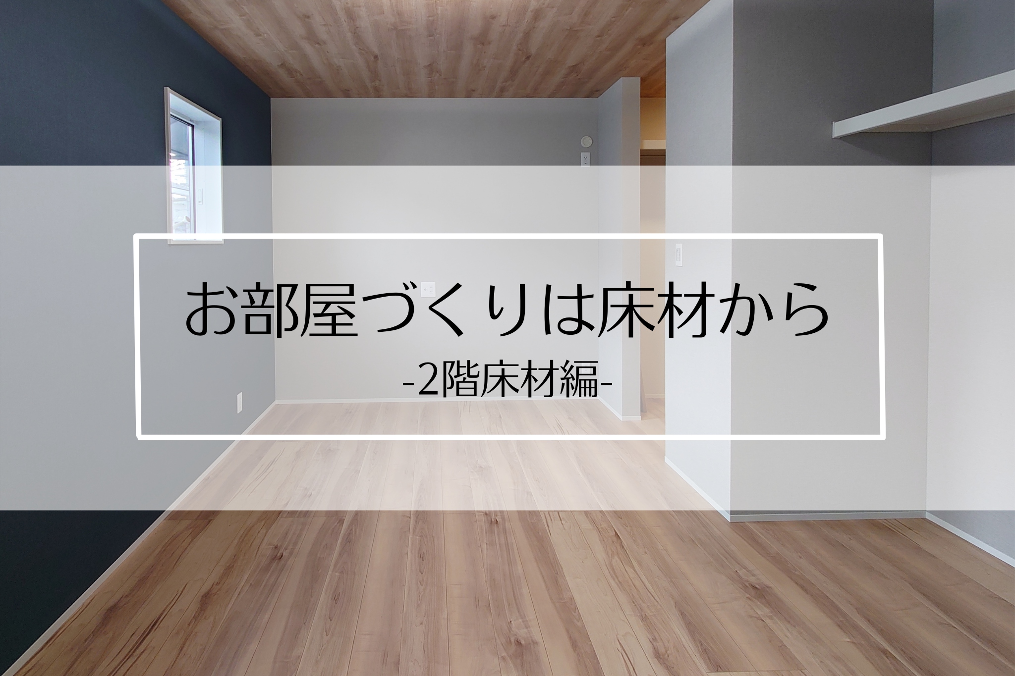 お部屋づくりは床材から-2階床材編- - 長住建設（ながじゅう）